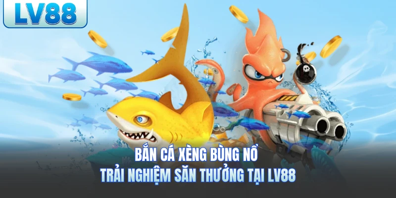 Bắn Cá Xèng LV88 - Bùng Nổ Trải Nghiệm Săn Thưởng Lớn 2026