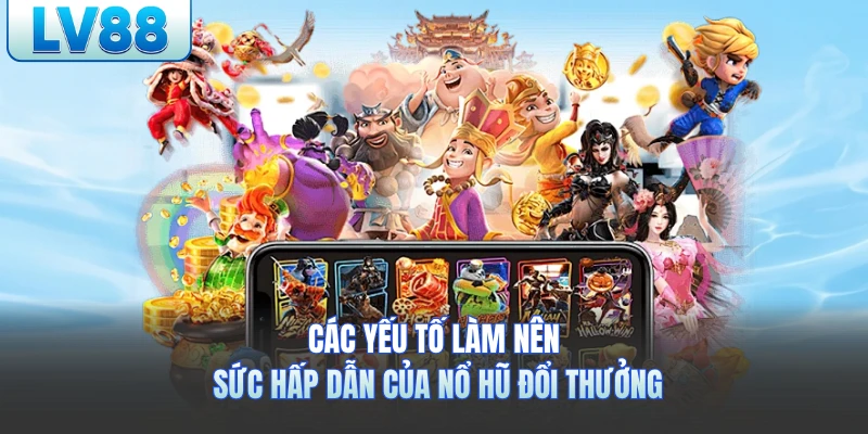 Các yếu tố làm nên sức hấp dẫn của nổ hũ đổi thưởng lv88