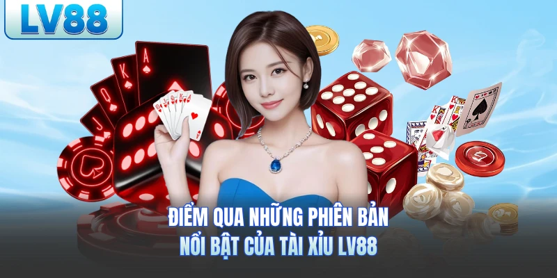 Điểm qua những phiên bản nổi bật của Tài xỉu LV88
