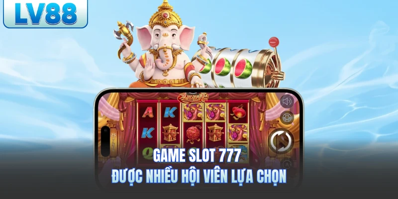 Game slot 777 lv88 được nhiều hội viên lựa chọn
