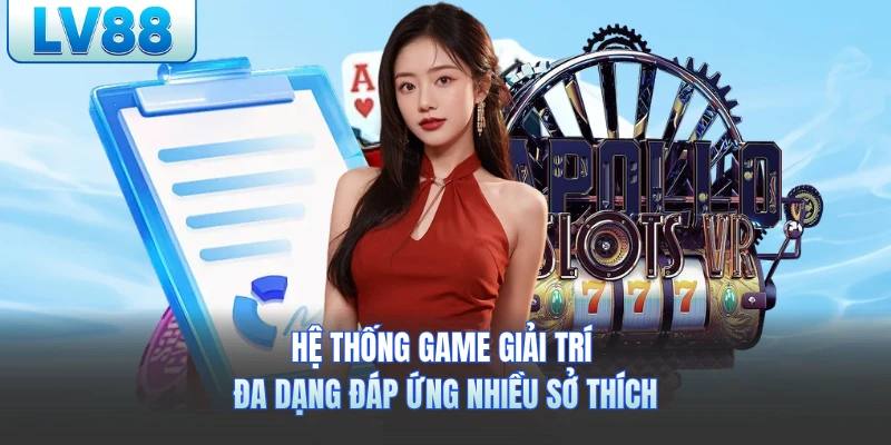 Hệ thống game giải trí đa dạng đáp ứng nhiều sở thích