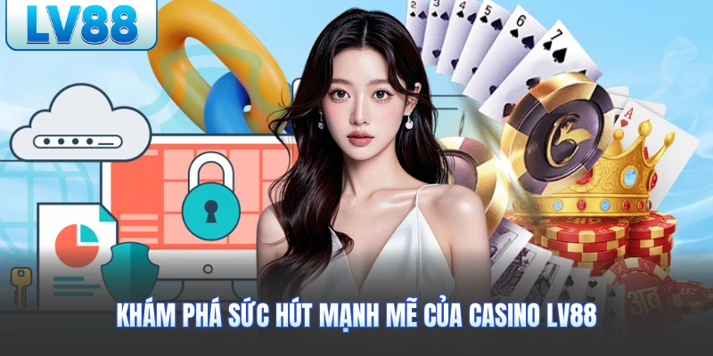 Khám phá sức hút mạnh mẽ của casino LV88