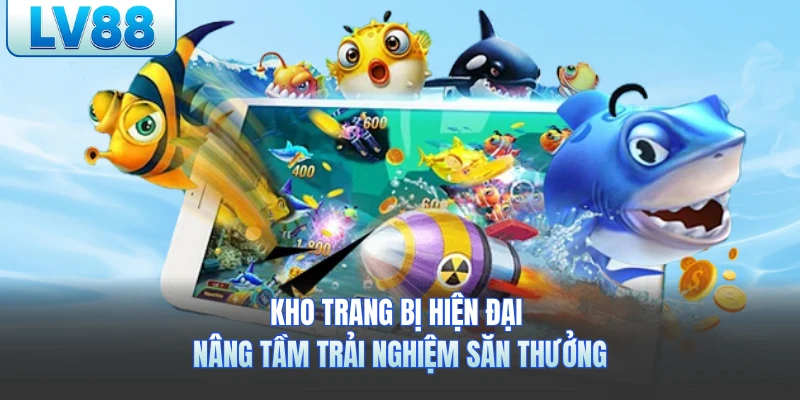 Kho trang bị hiện đại nâng tầm trải nghiệm săn thưởng