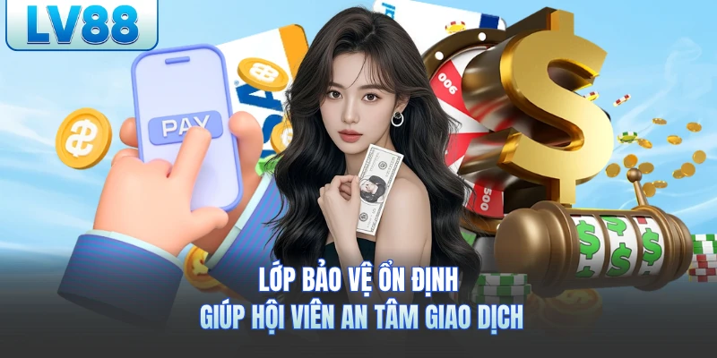 Lớp bảo vệ ổn định giúp hội viên an tâm giao dịch