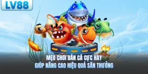 Mẹo Chơi Bắn Cá LV88 Cực Hay Giúp Nâng Cao Hiệu Quả Săn Thưởng