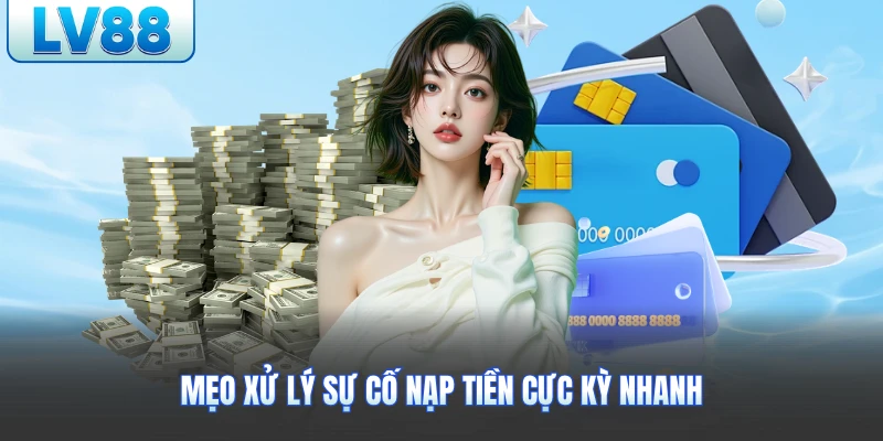 Mẹo xử lý sự cố nạp tiền cực kỳ nhanh