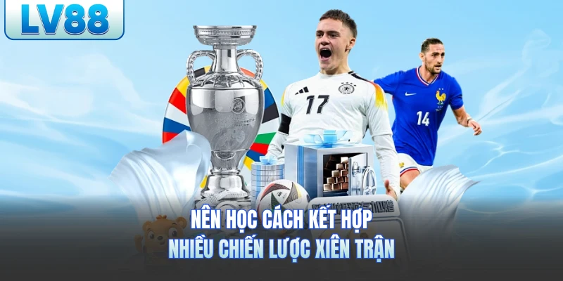 Nên học cách kết hợp nhiều chiến lược xiên trận
