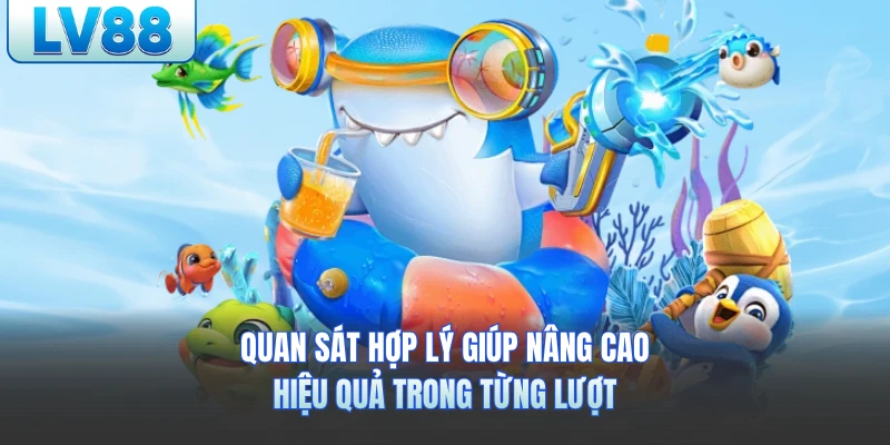 Quan sát hợp lý giúp nâng cao hiệu quả trong từng lượt