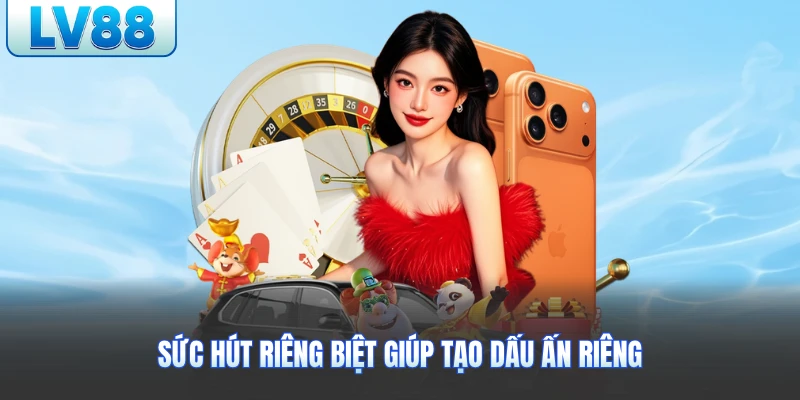 Sức hút riêng biệt giúp tạo dấu ấn riêng