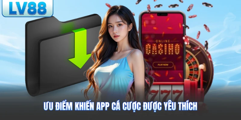 Ưu điểm khiến app cá cược được yêu thích